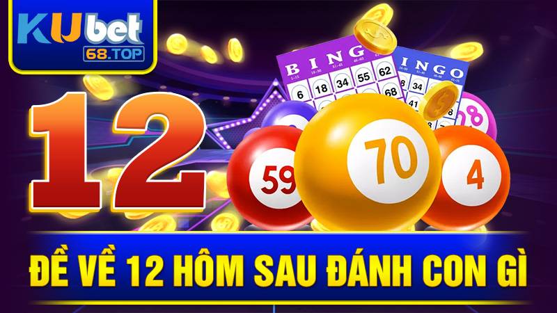 Đề về 12 hôm sau đánh con gì Kubet